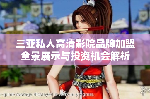 三亚私人高清影院品牌加盟全景展示与投资机会解析