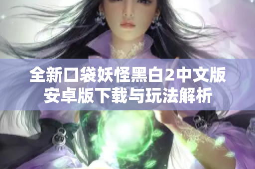 全新口袋妖怪黑白2中文版安卓版下载与玩法解析