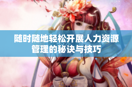 随时随地轻松开展人力资源管理的秘诀与技巧