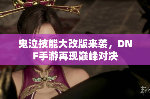 鬼泣技能大改版来袭，DNF手游再现巅峰对决