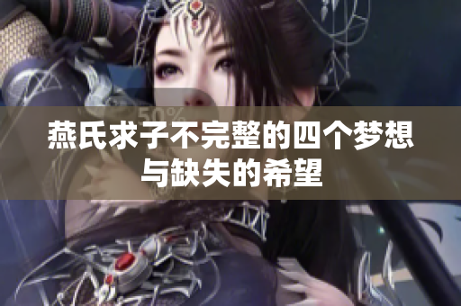 燕氏求子不完整的四个梦想与缺失的希望