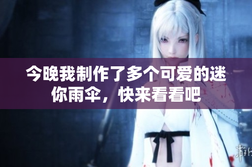 今晚我制作了多个可爱的迷你雨伞，快来看看吧