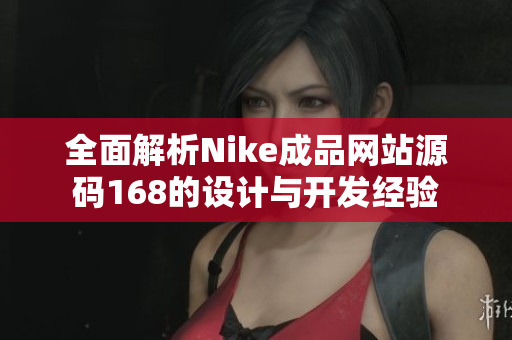 全面解析Nike成品网站源码168的设计与开发经验