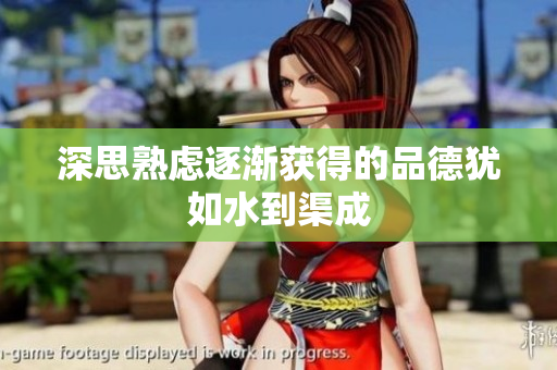 深思熟虑逐渐获得的品德犹如水到渠成