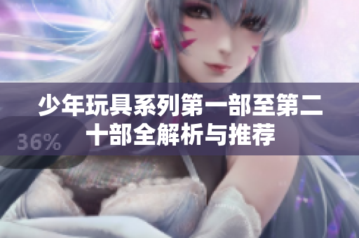 少年玩具系列第一部至第二十部全解析与推荐