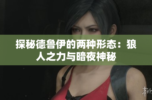 探秘德鲁伊的两种形态：狼人之力与暗夜神秘