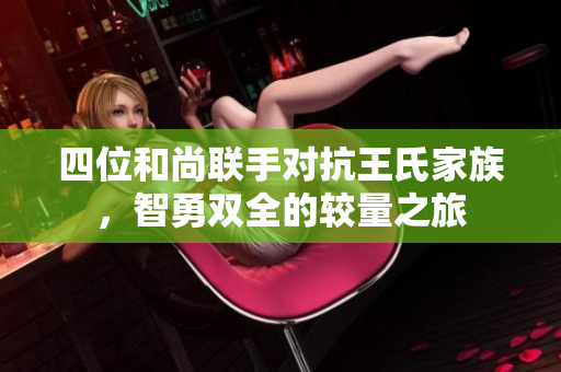 四位和尚联手对抗王氏家族，智勇双全的较量之旅