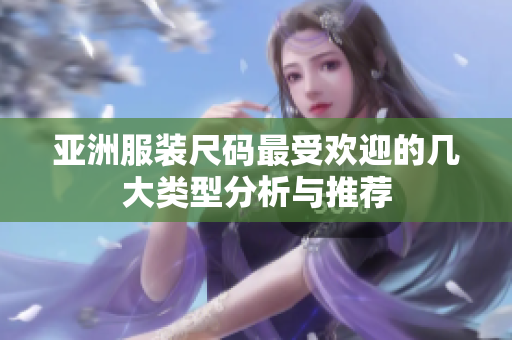 亚洲服装尺码最受欢迎的几大类型分析与推荐