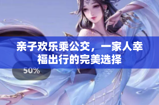 亲子欢乐乘公交，一家人幸福出行的完美选择