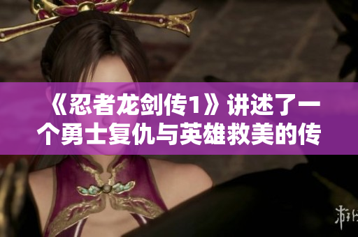《忍者龙剑传1》讲述了一个勇士复仇与英雄救美的传奇故事