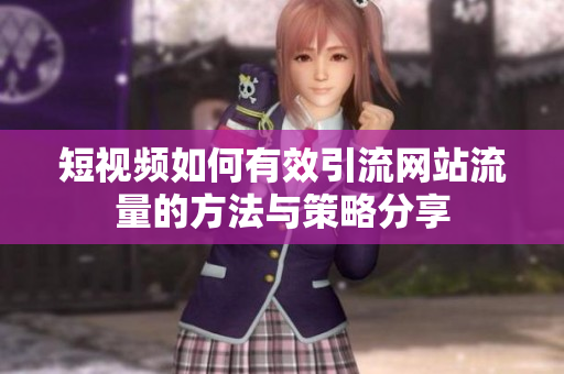 短视频如何有效引流网站流量的方法与策略分享