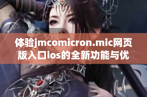 体验jmcomicron.mic网页版入口ios的全新功能与优势揭秘