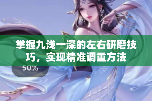掌握九浅一深的左右研磨技巧，实现精准调重方法
