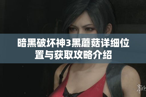 暗黑破坏神3黑蘑菇详细位置与获取攻略介绍