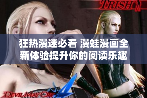 狂热漫迷必看 漫蛙漫画全新体验提升你的阅读乐趣