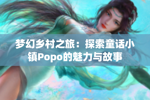 梦幻乡村之旅：探索童话小镇Popo的魅力与故事