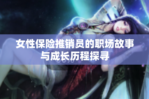 女性保险推销员的职场故事与成长历程探寻