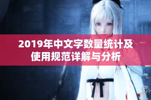 2019年中文字数量统计及使用规范详解与分析
