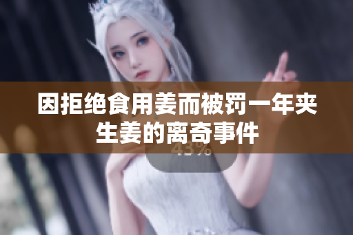 因拒绝食用姜而被罚一年夹生姜的离奇事件