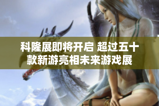 科隆展即将开启 超过五十款新游亮相未来游戏展
