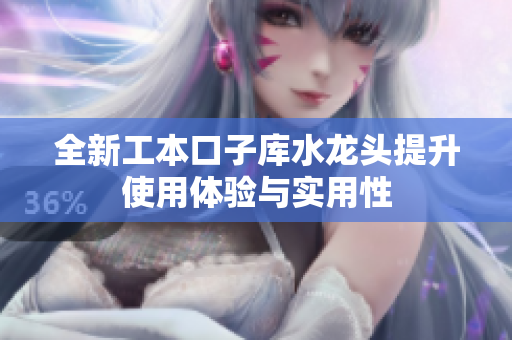 全新工本口子库水龙头提升使用体验与实用性