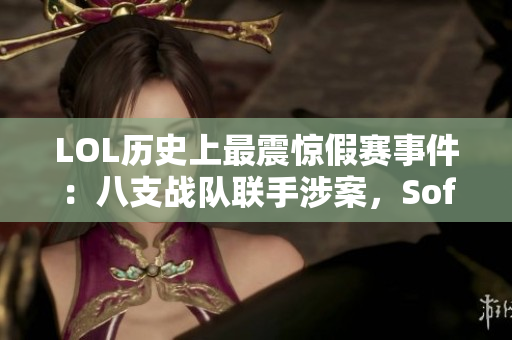 LOL历史上最震惊假赛事件：八支战队联手涉案，Sofm重返VCS赚取奖金