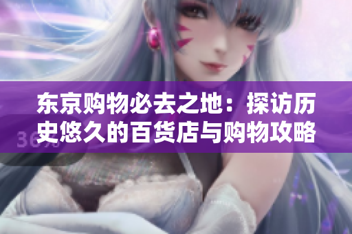 东京购物必去之地：探访历史悠久的百货店与购物攻略