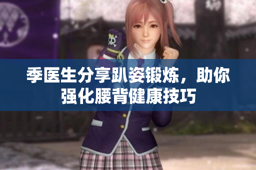 季医生分享趴姿锻炼，助你强化腰背健康技巧
