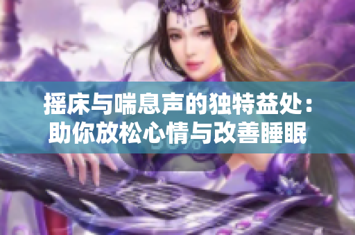 摇床与喘息声的独特益处：助你放松心情与改善睡眠