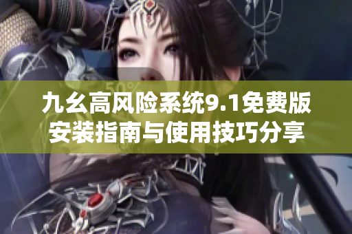 九幺高风险系统9.1免费版安装指南与使用技巧分享