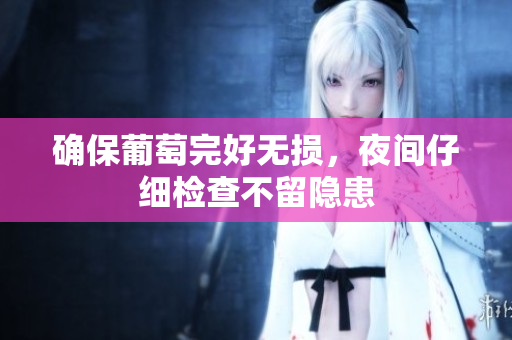 确保葡萄完好无损，夜间仔细检查不留隐患
