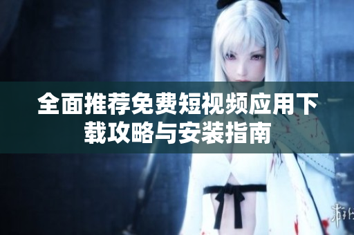全面推荐免费短视频应用下载攻略与安装指南
