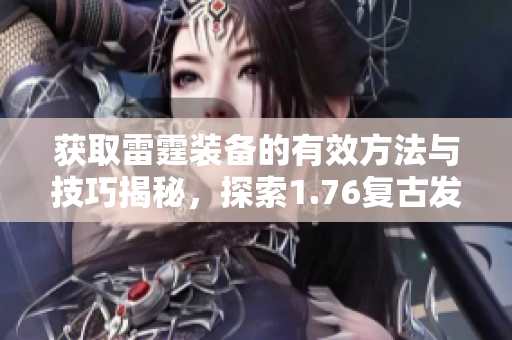 获取雷霆装备的有效方法与技巧揭秘，探索1.76复古发布网心得