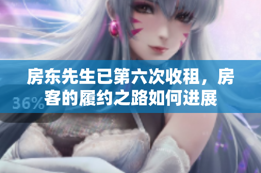 房东先生已第六次收租，房客的履约之路如何进展