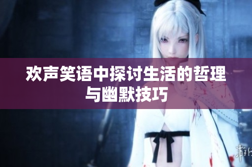 欢声笑语中探讨生活的哲理与幽默技巧