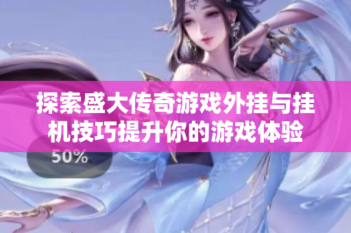 探索盛大传奇游戏外挂与挂机技巧提升你的游戏体验