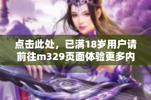 点击此处，已满18岁用户请前往m329页面体验更多内容