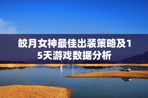 皎月女神最佳出装策略及15天游戏数据分析