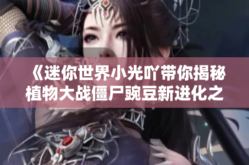 《迷你世界小光吖带你揭秘植物大战僵尸豌豆新进化之路》