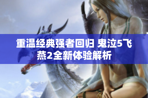 重温经典强者回归 鬼泣5飞燕2全新体验解析