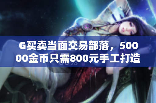 G买卖当面交易部落，50000金币只需800元手工打造，尽享超值优惠