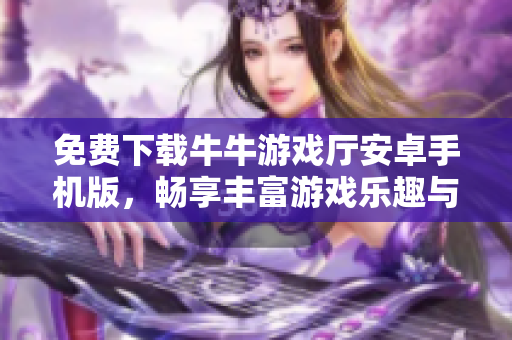 免费下载牛牛游戏厅安卓手机版，畅享丰富游戏乐趣与精彩体验