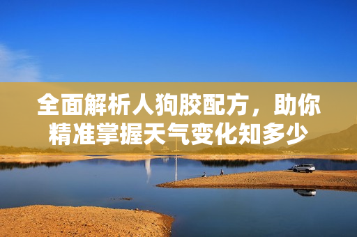 全面解析人狗胶配方，助你精准掌握天气变化知多少