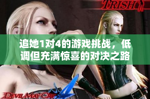 追她1对4的游戏挑战，低调但充满惊喜的对决之路