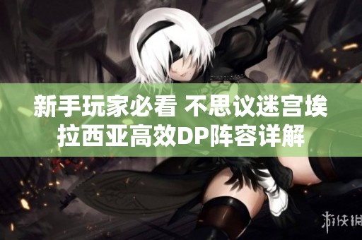 新手玩家必看 不思议迷宫埃拉西亚高效DP阵容详解