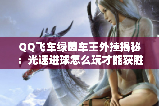 QQ飞车绿茵车王外挂揭秘：光速进球怎么玩才能获胜