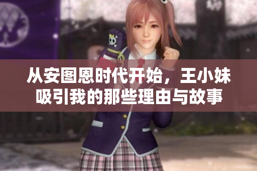 从安图恩时代开始，王小妹吸引我的那些理由与故事