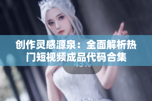 创作灵感源泉：全面解析热门短视频成品代码合集