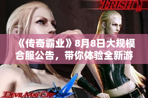 《传奇霸业》8月8日大规模合服公告，带你体验全新游戏盛宴
