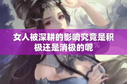 女人被深耕的影响究竟是积极还是消极的呢